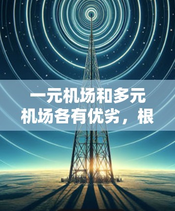 一元机场和多元机场各有优劣，根据不同的需求和目标，选择合适的机场是关键。以下是详细的比较和推荐