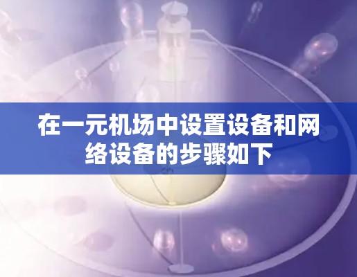 在一元机场中设置设备和网络设备的步骤如下