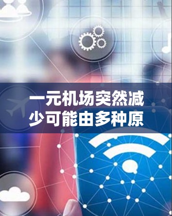 一元机场突然减少可能由多种原因导致，以下是一些可能的原因及应对策略