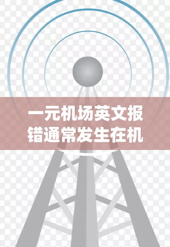 一元机场英文报错通常发生在机场英文软件（如JETMAP、NEXUS等）上。以下是一些可能的解决办法