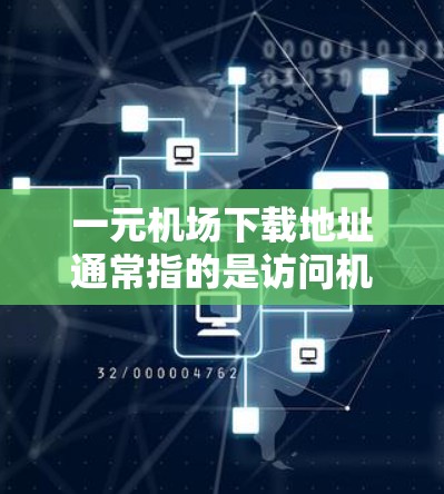 一元机场下载地址通常指的是访问机场服务器或者相关的软件平台，以便下载机场相关的应用或文件。以下是一些常见的下载方法