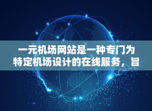 一元机场网站是一种专门为特定机场设计的在线服务，旨在为用户提供高效、便捷的访问渠道，帮助他们在机场上管理各种信息。以下是该网站的主要特点和功能