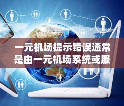 一元机场提示错误通常是由一元机场系统或服务器出错引起的。以下是解决这一问题的步骤
