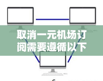取消一元机场订阅需要遵循以下步骤，确保操作顺利进行