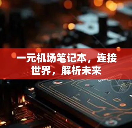 一元机场笔记本，连接世界，解析未来
