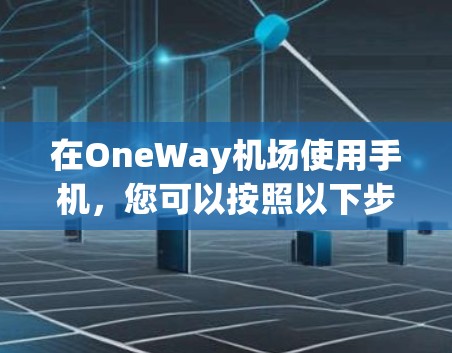 在OneWay机场使用手机，您可以按照以下步骤进行操作