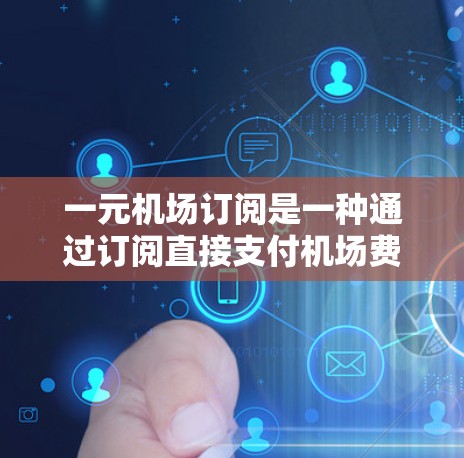 一元机场订阅是一种通过订阅直接支付机场费用的方法，适合预算有限的旅行者。以下是一步一步的指南来操作