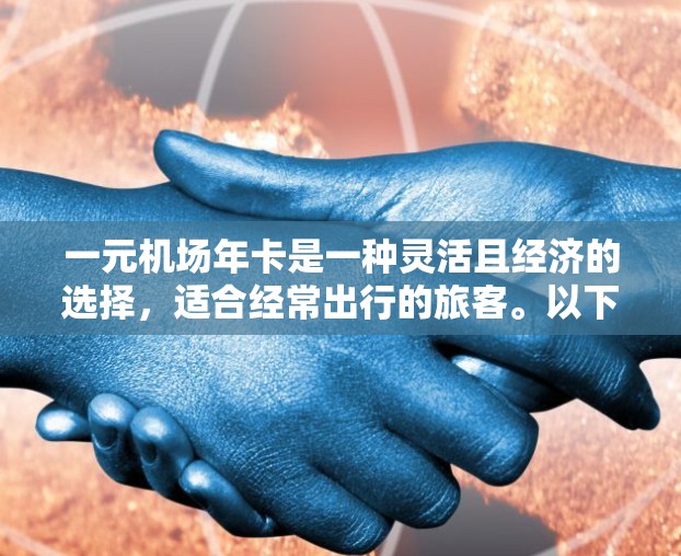 一元机场年卡是一种灵活且经济的选择，适合经常出行的旅客。以下是对一元机场年卡的详细分析，帮助您做出明智的选择