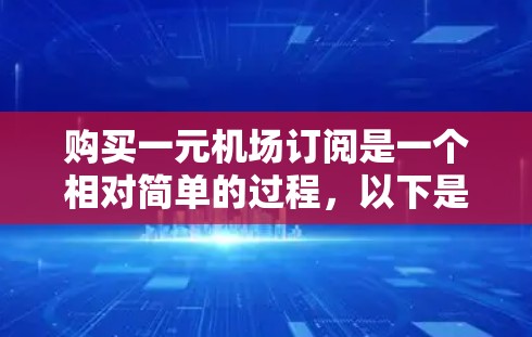 购买一元机场订阅是一个相对简单的过程，以下是一步步的指南