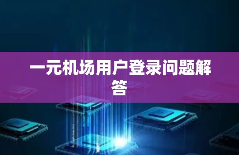 一元机场用户登录问题解答