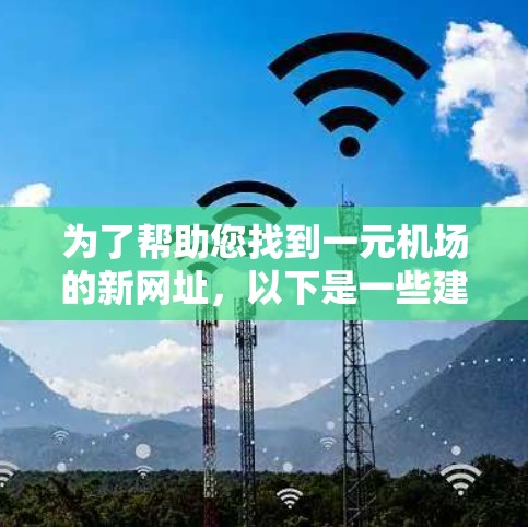 为了帮助您找到一元机场的新网址，以下是一些建议和资源