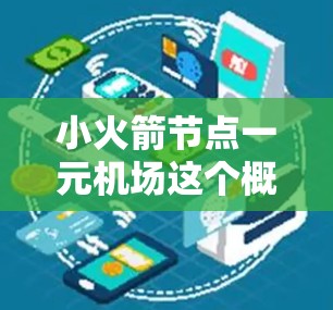 小火箭节点一元机场这个概念听起来像是一个假设性或虚构的机场设定，可能是在某个故事、小说或影视作品中的一个设定。以下是一些可能的解释和设想