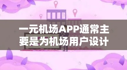 一元机场APP通常主要是为机场用户设计的，旨在提供便捷的交通服务。以下是该APP的简介、功能亮点及注意事项