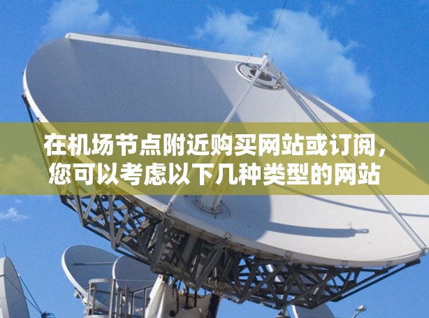 在机场节点附近购买网站或订阅，您可以考虑以下几种类型的网站