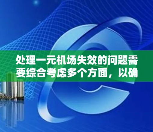 处理一元机场失效的问题需要综合考虑多个方面，以确保机场的正常运行。以下是一步步的解决方案