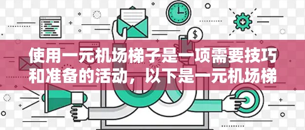 使用一元机场梯子是一项需要技巧和准备的活动，以下是一元机场梯子的使用指南