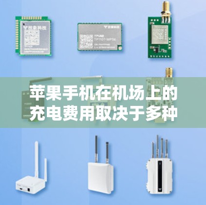 苹果手机在机场上的充电费用取决于多种因素，包括设备的容量、使用范围以及机场的具体收费政策。以下是详细的解释