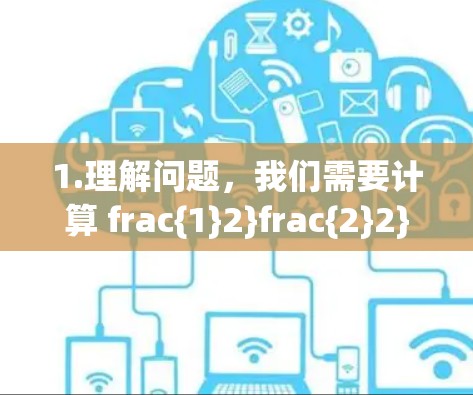 1.理解问题，我们需要计算 frac{1}2}frac{2}2}frac{3}2}dots frac{1}2}的平方根