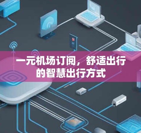 一元机场订阅，舒适出行的智慧出行方式