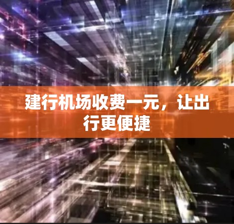建行机场收费一元，让出行更便捷