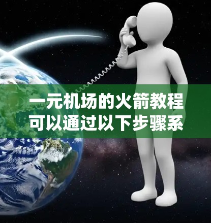 一元机场的火箭教程可以通过以下步骤系统学习