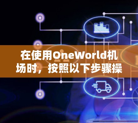 在使用OneWorld机场时，按照以下步骤操作