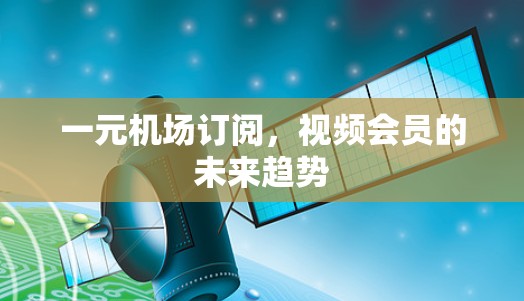 一元机场订阅，视频会员的未来趋势