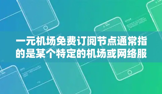 一元机场免费订阅节点通常指的是某个特定的机场或网络服务的订阅，具体含义可能因机场或服务而异。以下是一些可能的解释