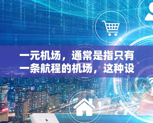 一元机场，通常是指只有一条航程的机场，这种设计在某些国家和城市中非常常见。它不仅在视觉上简洁，而且在交通、服务和便利性上都具有独特的优势。以下是一个关于一元机场的中文版宣传内容，供参考