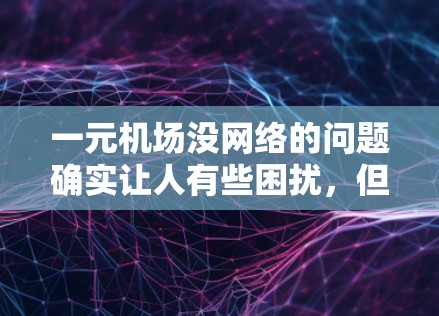 一元机场没网络的问题确实让人有些困扰，但通过一些方法可以逐步解决。以下是逐步的解决方案