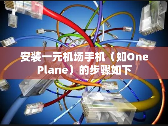 安装一元机场手机（如OnePlane）的步骤如下