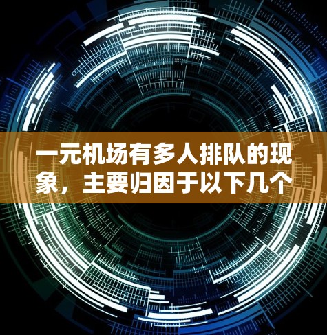 一元机场有多人排队的现象，主要归因于以下几个方面