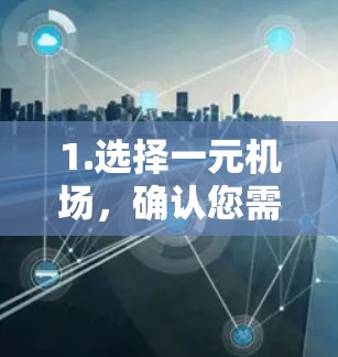 1.选择一元机场，确认您需要在某一元机场购买票数，例如机场附近的公交、地铁或 train