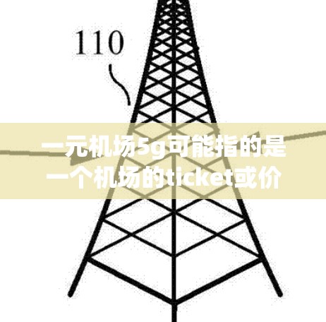 一元机场5g可能指的是一个机场的ticket或价格，具体含义可能需要结合上下文来理解。以下是一些可能的解释