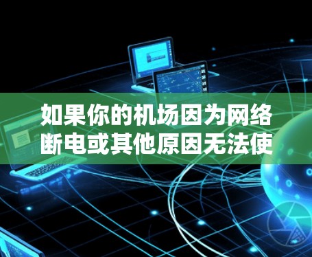 如果你的机场因为网络断电或其他原因无法使用无线网络，以下是一些可能的解决方案