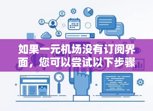 如果一元机场没有订阅界面，您可以尝试以下步骤解决问题