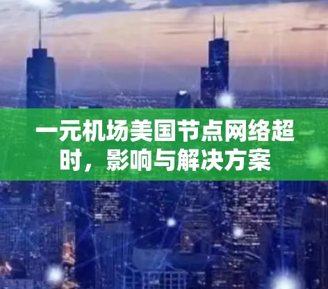 一元机场美国节点网络超时，影响与解决方案