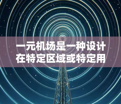 一元机场是一种设计在特定区域或特定用途下的小型机场，其主要特点包括