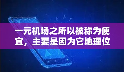 一元机场之所以被称为便宜，主要是因为它地理位置优越，交通便利，同时服务也非常专业和高效，所以人们只需要通过机场服务即可轻松到达目的地，无需自己动身或支付额外费用。以下是一元机场便宜的具体原因