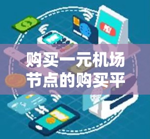 购买一元机场节点的购买平台时，用户需要全面考虑多个因素，以确保平台的可靠性和用户满意度。以下是综合考虑的因素