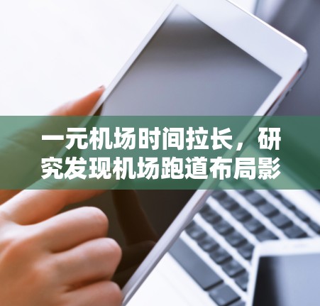 一元机场时间拉长，研究发现机场跑道布局影响飞行时间