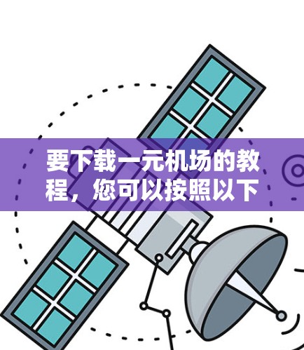 要下载一元机场的教程，您可以按照以下步骤操作
