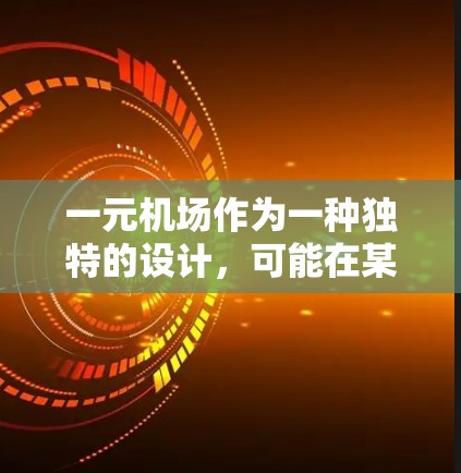 一元机场作为一种独特的设计，可能在某些特定的运营条件下具有一定的优势，但在实际应用中面临诸多挑战。以下是对一元机场的详细分析