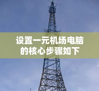 设置一元机场电脑的核心步骤如下