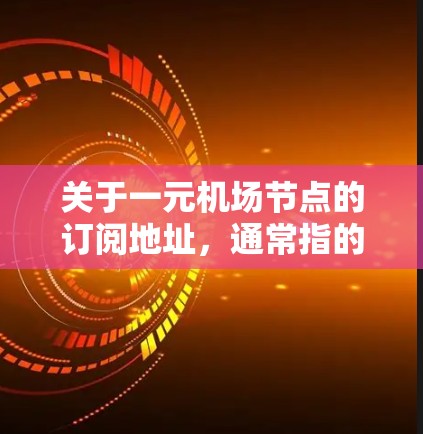 关于一元机场节点的订阅地址，通常指的是机场内部的票务订阅。以下是一些常见的机场内部订阅地址和费用结构