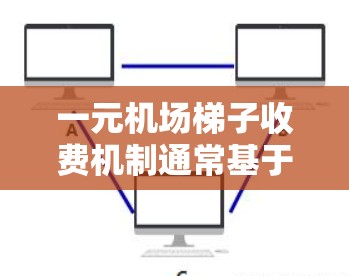 一元机场梯子收费机制通常基于行李的重量和乘客的行李数量来决定。以下是详细的解释