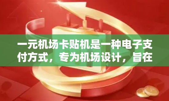 一元机场卡贴机是一种电子支付方式，专为机场设计，旨在提高支付效率和方便性。以下是对这一技术的详细介绍