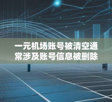 一元机场账号被清空通常涉及账号信息被删除或封禁的情况。以下是一般步骤的建议