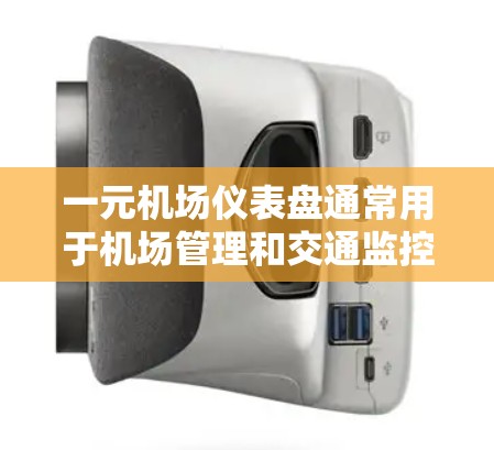 一元机场仪表盘通常用于机场管理和交通监控，特别是在交通繁忙的场景下。以下是一元机场仪表盘的详细介绍，包括其功能、结构和使用方法