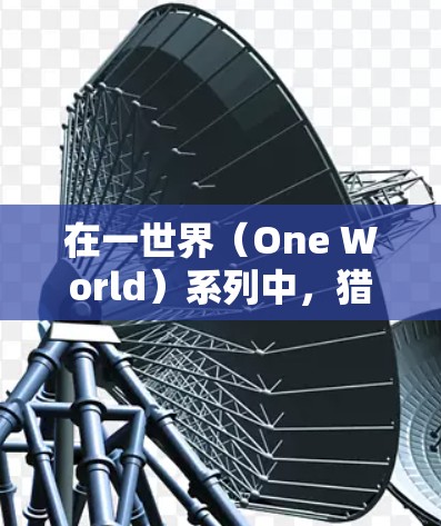 在一世界（One World）系列中，猎户座（Sirens）是一个常用的角色，通常用于战斗或对抗。以下是关于猎户座的详细信息